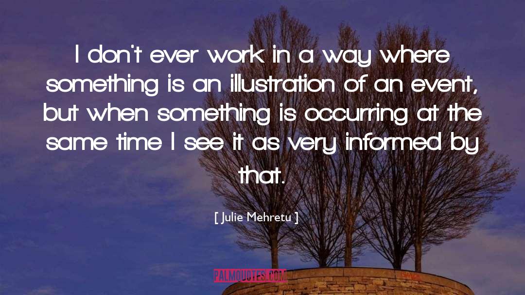 Julie Mehretu Quotes: I don't ever work in