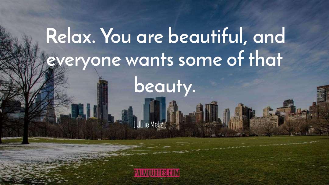 Julie Metz Quotes: Relax. You are beautiful, and
