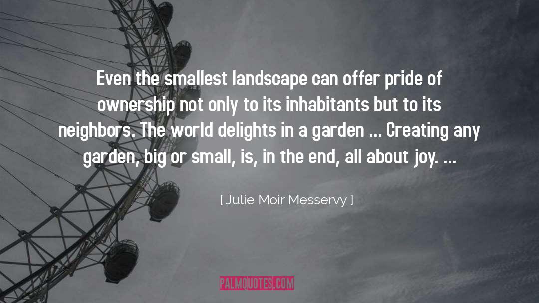 Julie Moir Messervy Quotes: Even the smallest landscape can