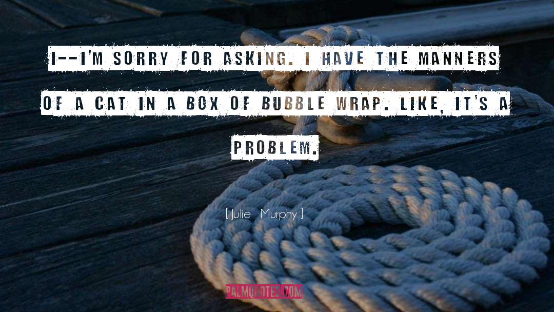 Julie Murphy Quotes: I--I'm sorry for asking. I