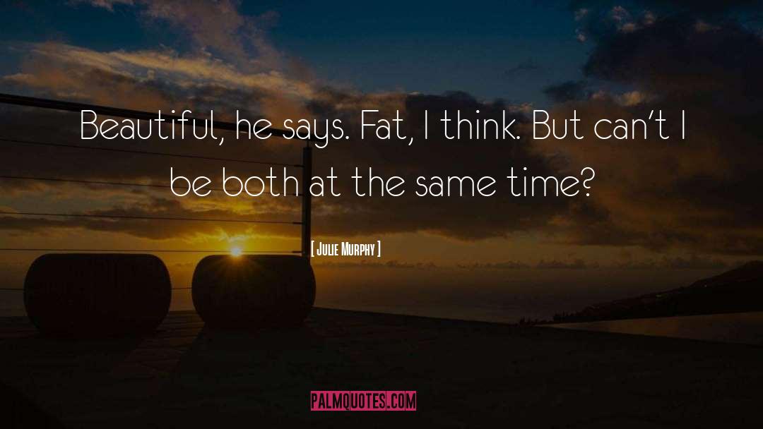 Julie Murphy Quotes: Beautiful, he says. Fat, I