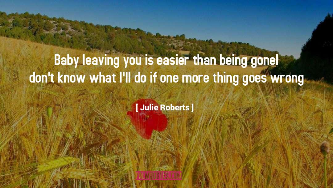 Julie Roberts Quotes: Baby leaving you is easier