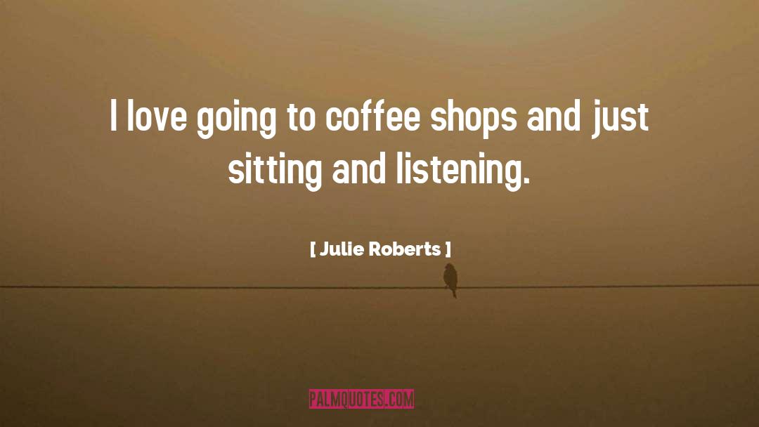 Julie Roberts Quotes: I love going to coffee