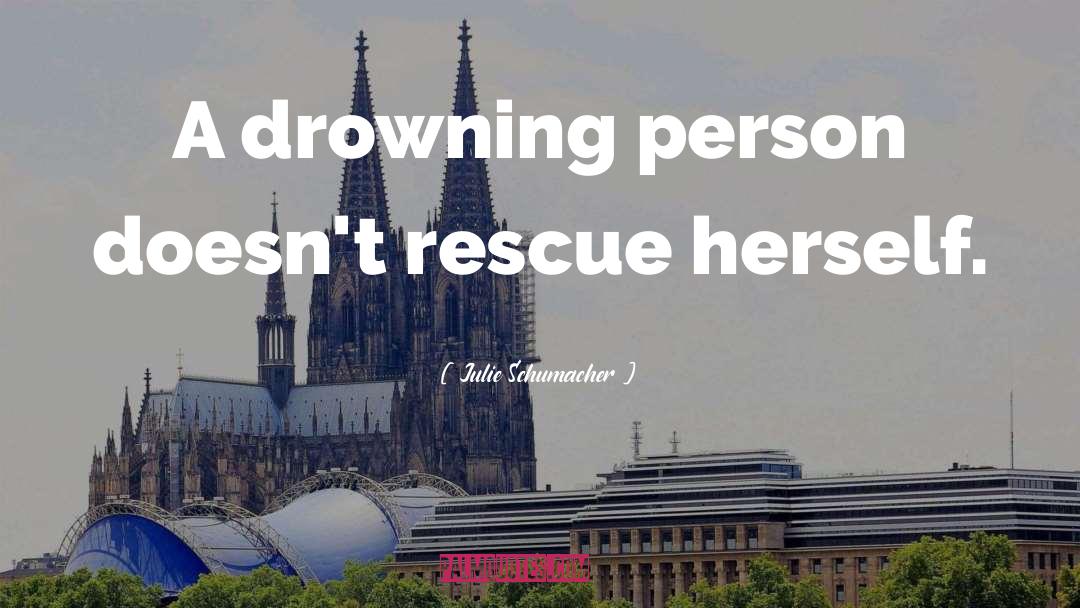 Julie Schumacher Quotes: A drowning person doesn't rescue