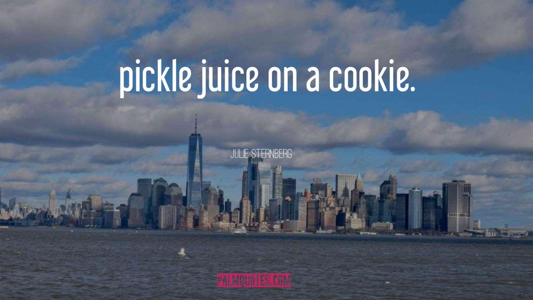 Julie Sternberg Quotes: pickle juice on a cookie.