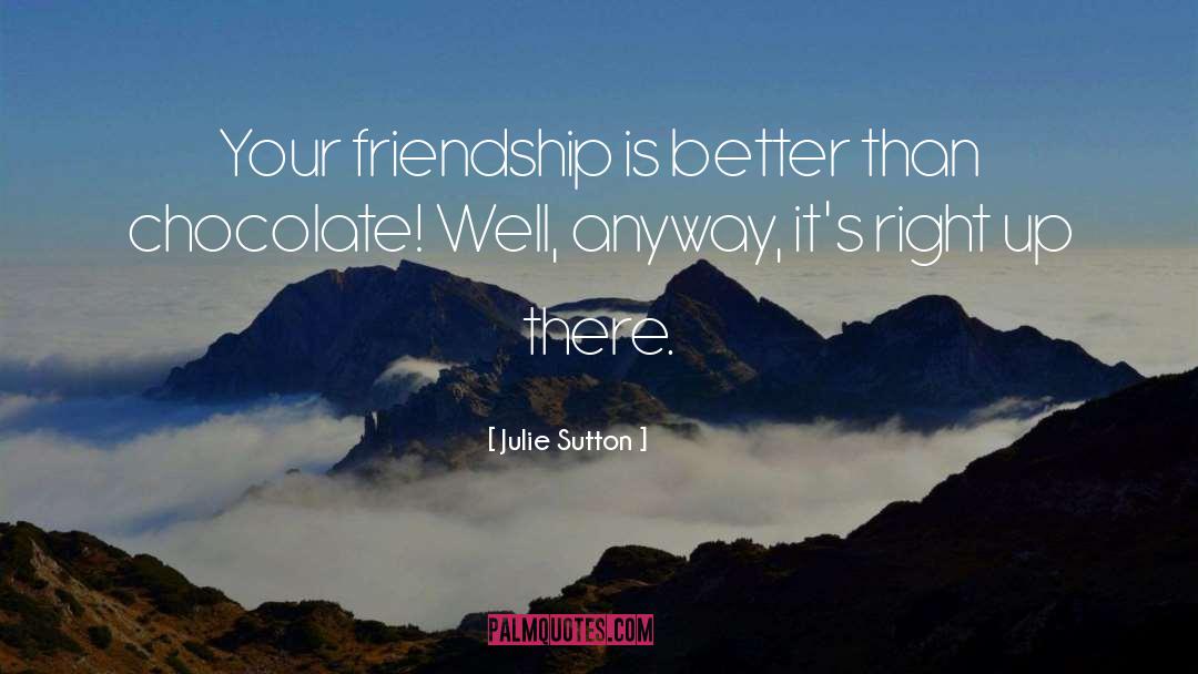 Julie Sutton Quotes: Your friendship is better than