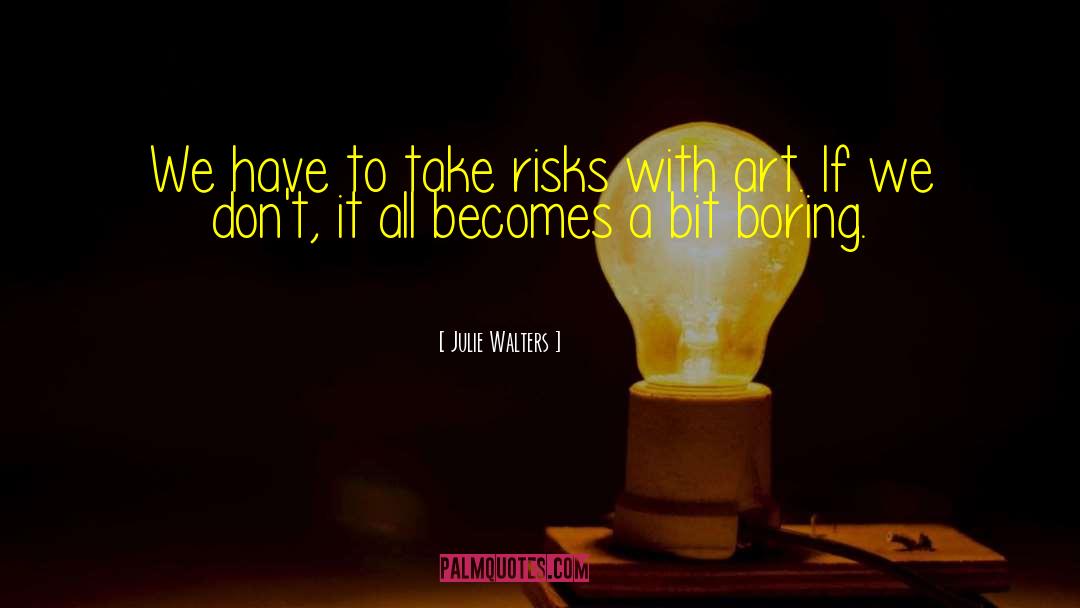 Julie Walters Quotes: We have to take risks