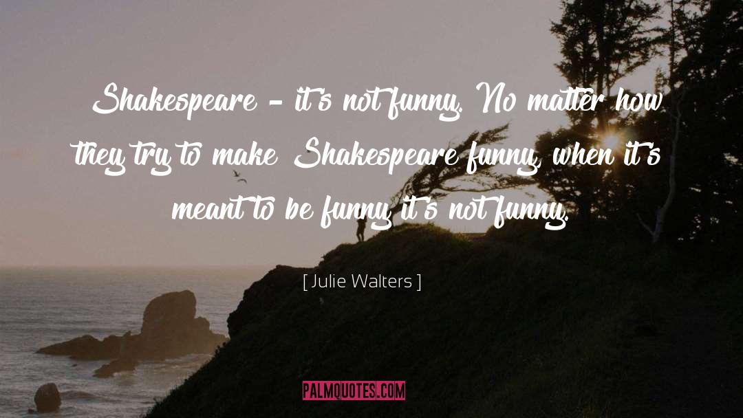 Julie Walters Quotes: Shakespeare - it's not funny.