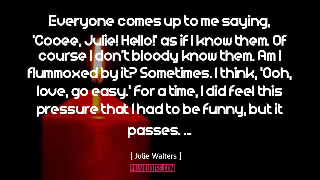 Julie Walters Quotes: Everyone comes up to me