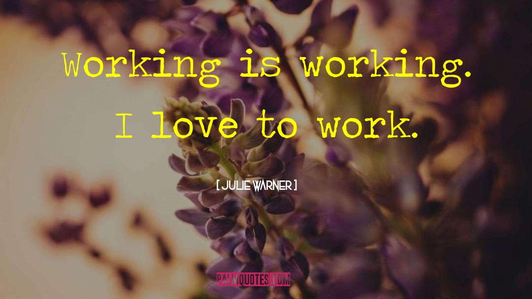 Julie Warner Quotes: Working is working. I love