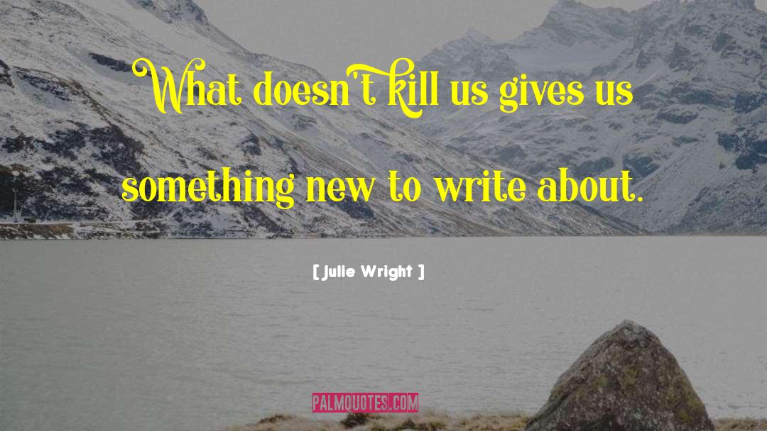 Julie Wright Quotes: What doesn't kill us gives