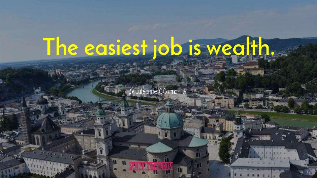 Julieanne O'Connor Quotes: The easiest job is wealth.