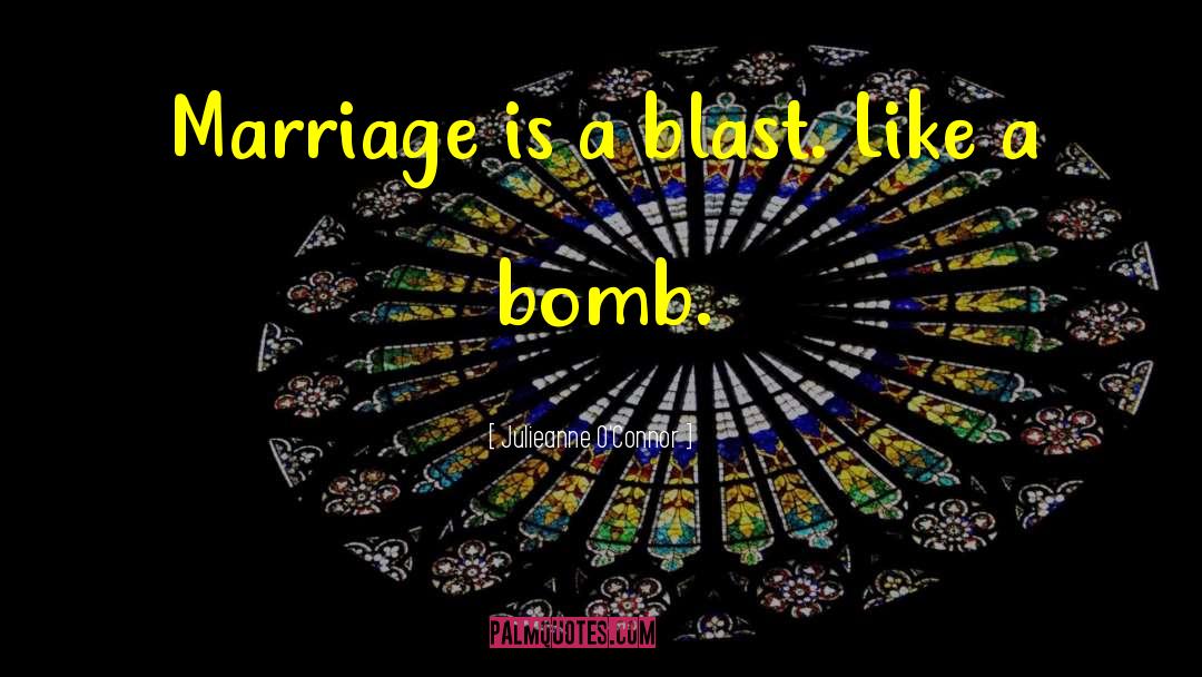 Julieanne O'Connor Quotes: Marriage is a blast. Like