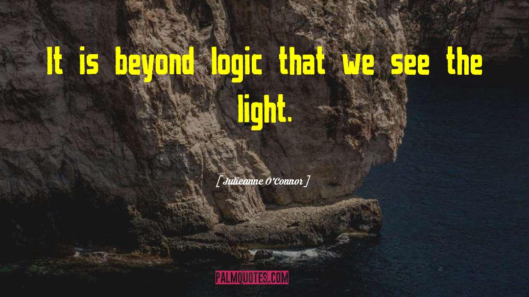 Julieanne O'Connor Quotes: It is beyond logic that