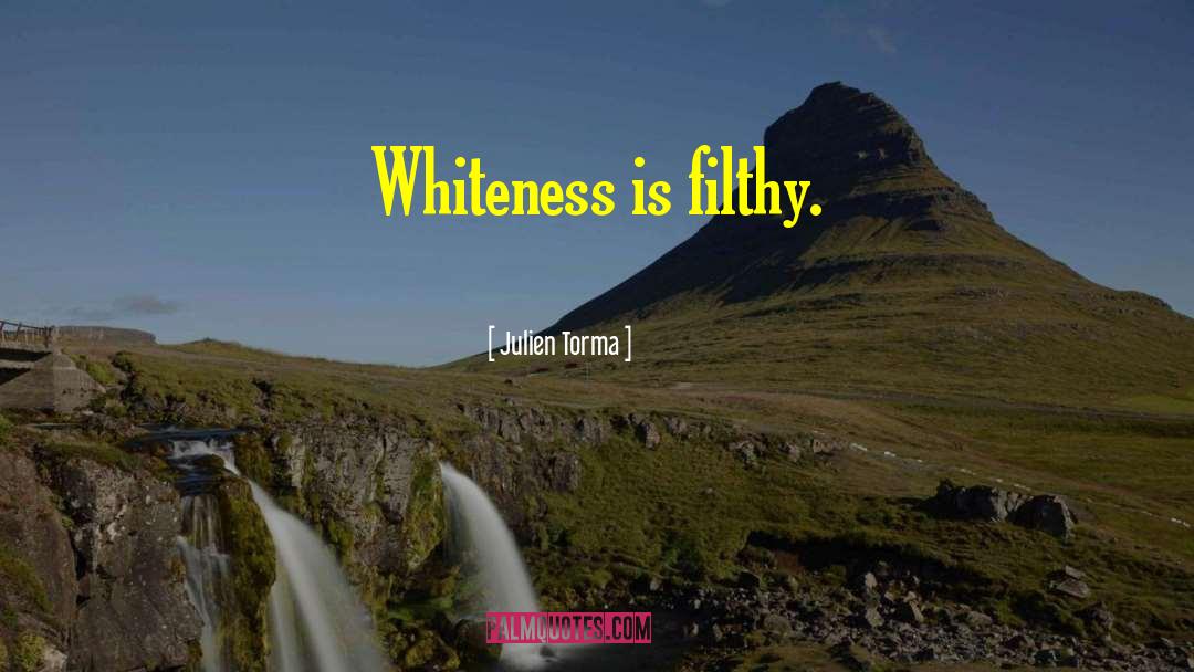 Julien Torma Quotes: Whiteness is filthy.