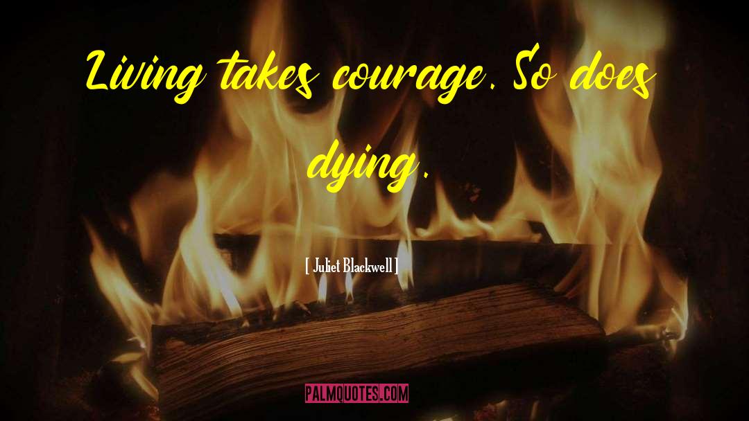 Juliet Blackwell Quotes: Living takes courage. So does