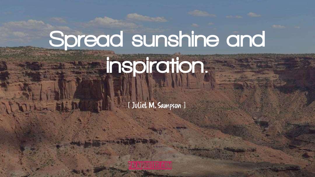 Juliet M. Sampson Quotes: Spread sunshine and inspiration.