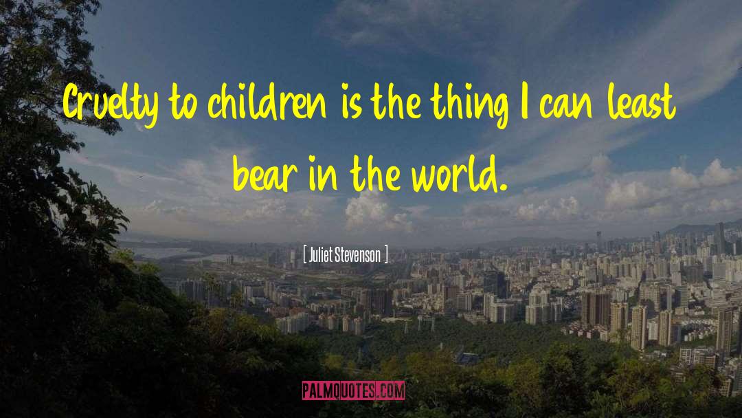 Juliet Stevenson Quotes: Cruelty to children is the