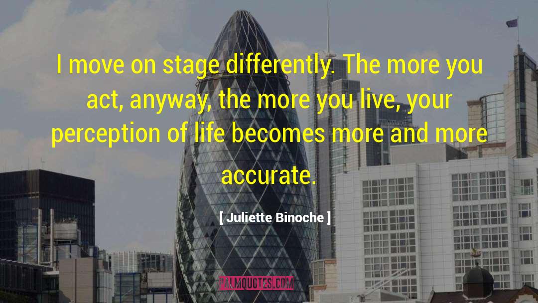 Juliette Binoche Quotes: I move on stage differently.