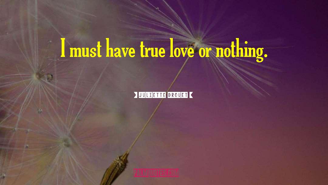 Juliette Drouet Quotes: I must have true love