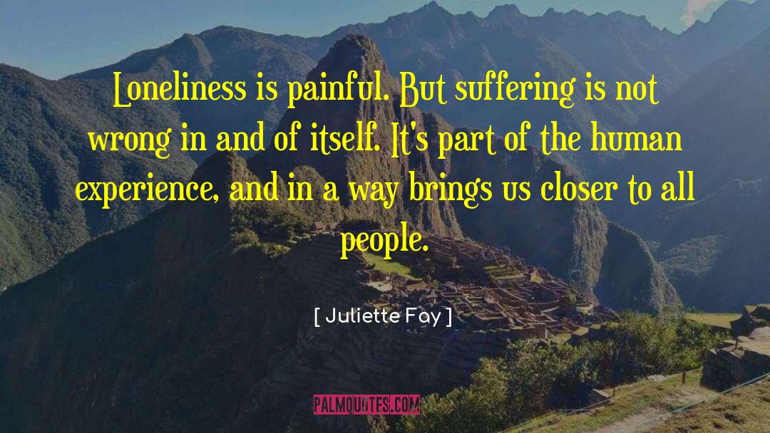 Juliette Fay Quotes: Loneliness is painful. But suffering