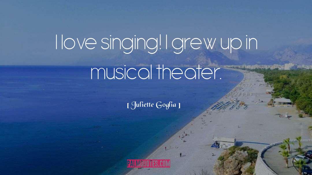 Juliette Goglia Quotes: I love singing! I grew