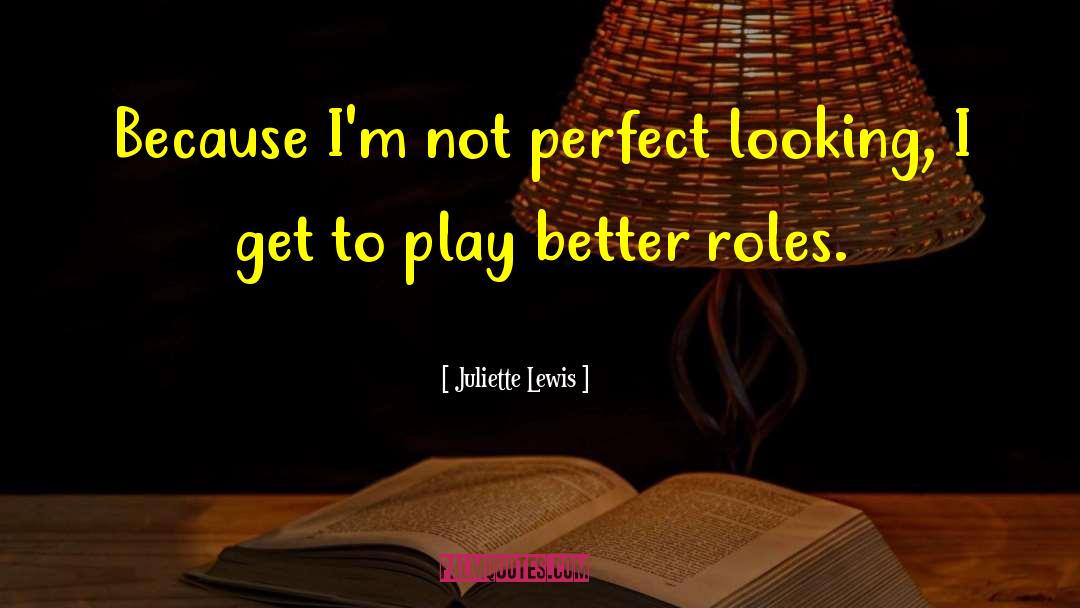 Juliette Lewis Quotes: Because I'm not perfect looking,