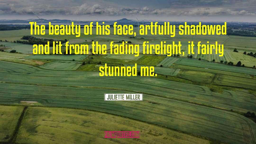 Juliette Miller Quotes: The beauty of his face,