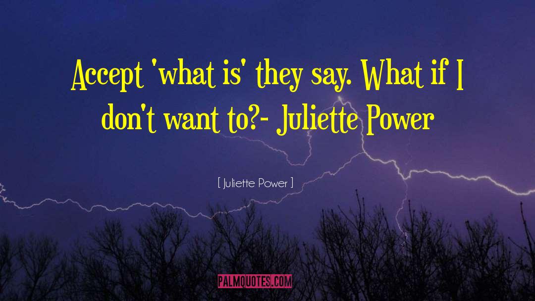 Juliette Power Quotes: Accept 'what is' they say.