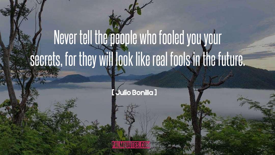 Julio Bonilla Quotes: Never tell the people who