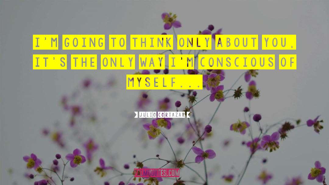 Julio Cortazar Quotes: I'm going to think only