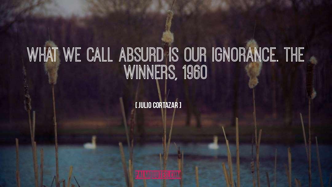 Julio Cortazar Quotes: What we call absurd is