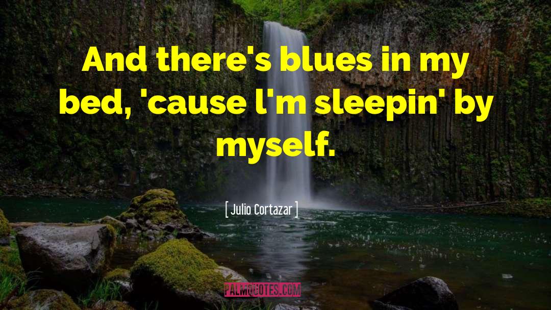 Julio Cortazar Quotes: And there's blues in my
