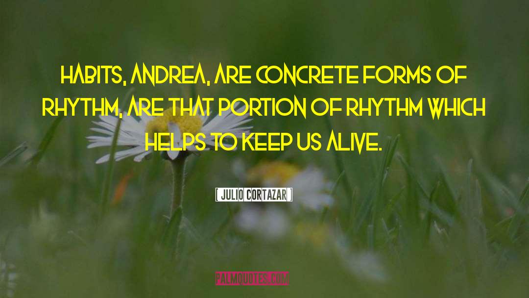 Julio Cortazar Quotes: Habits, Andrea, are concrete forms