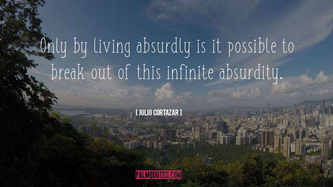Julio Cortazar Quotes: Only by living absurdly is
