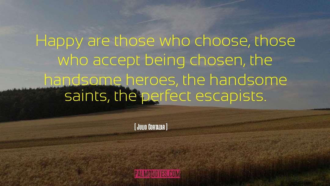 Julio Cortazar Quotes: Happy are those who choose,