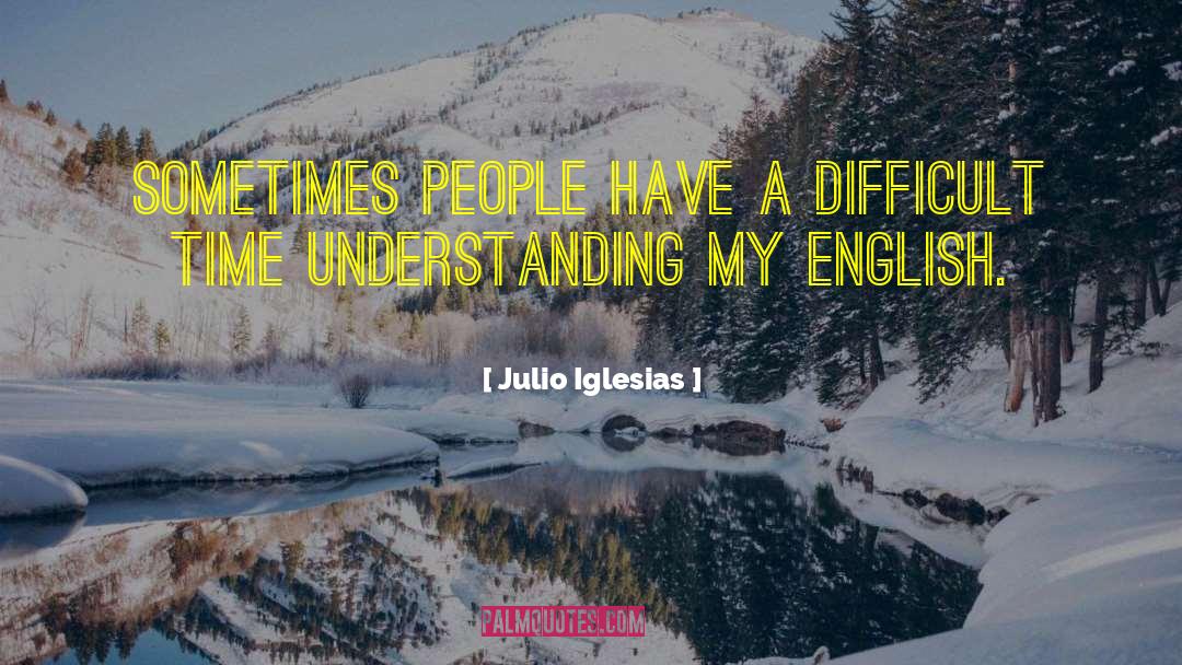 Julio Iglesias Quotes: Sometimes people have a difficult