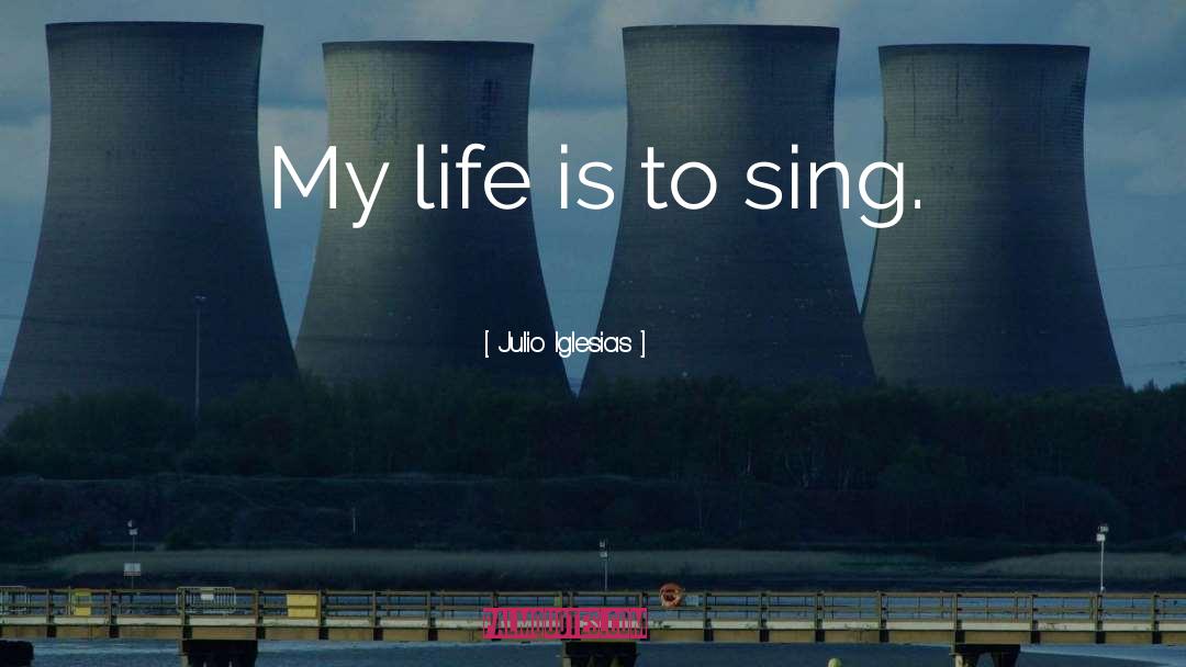 Julio Iglesias Quotes: My life is to sing.