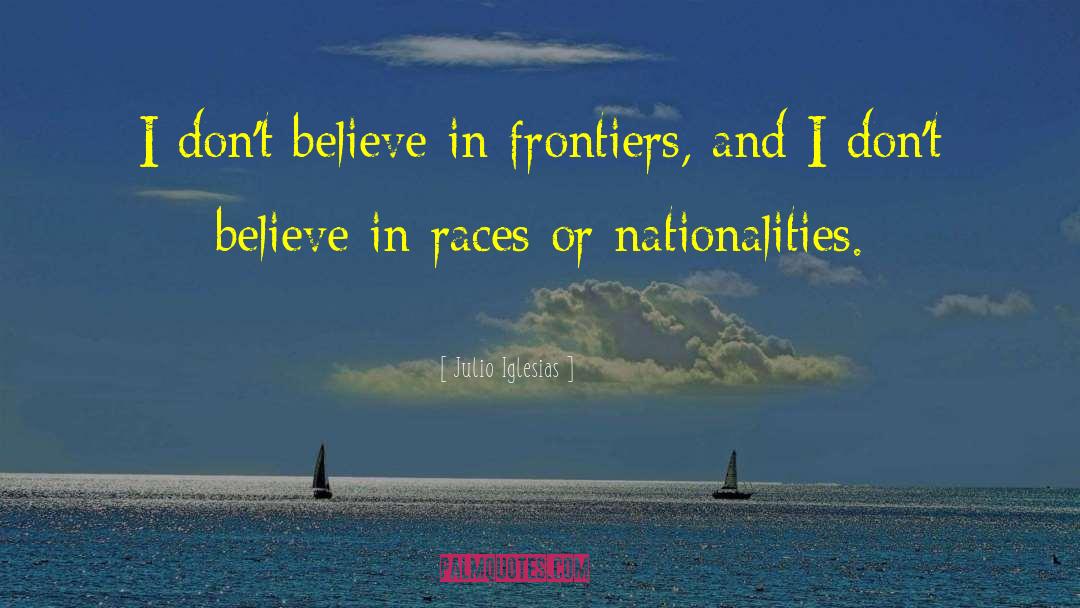 Julio Iglesias Quotes: I don't believe in frontiers,