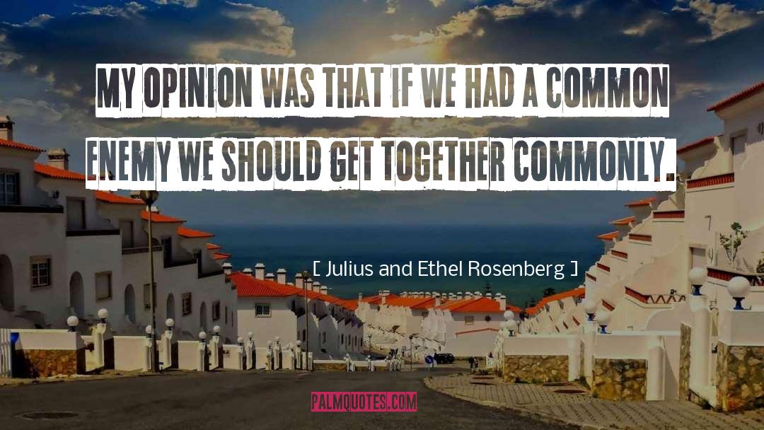 Julius And Ethel Rosenberg Quotes: My opinion was that if