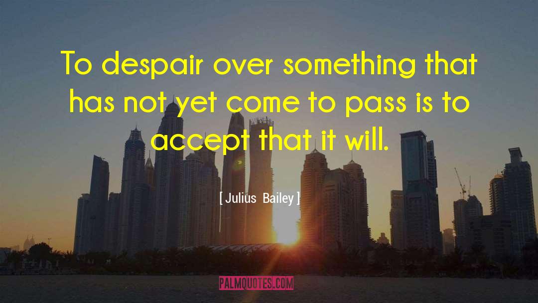 Julius Bailey Quotes: To despair over something that