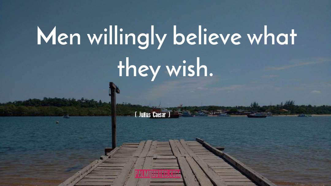 Julius Caesar Quotes: Men willingly believe what they