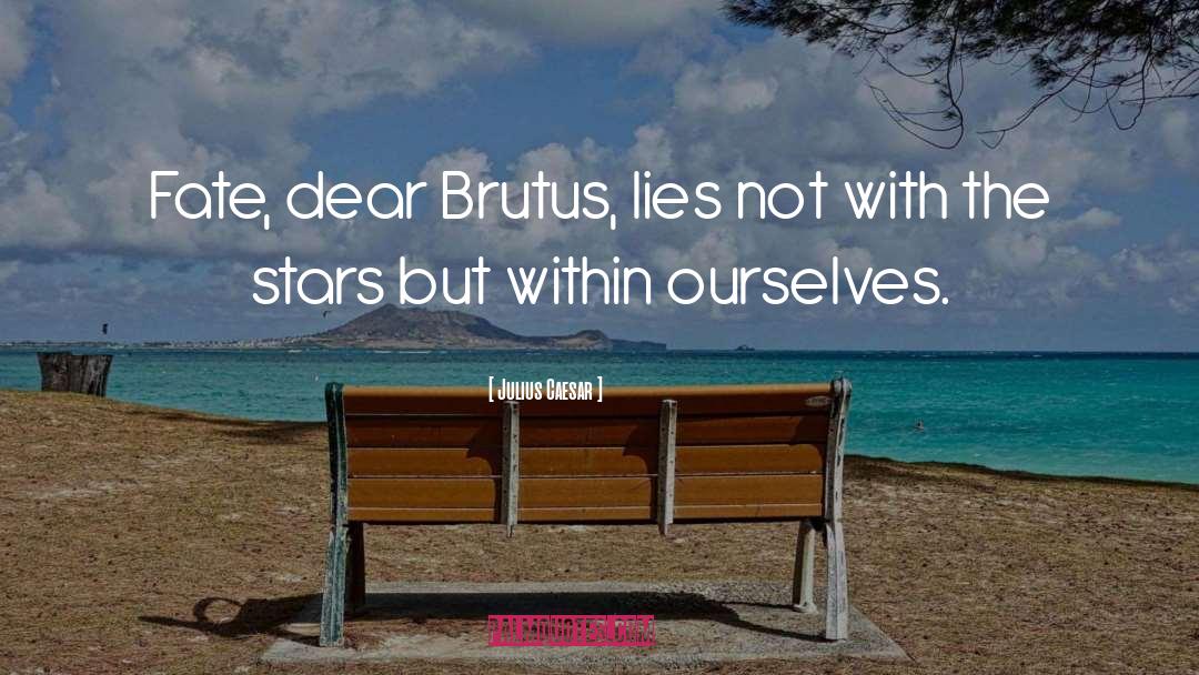 Julius Caesar Quotes: Fate, dear Brutus, lies not
