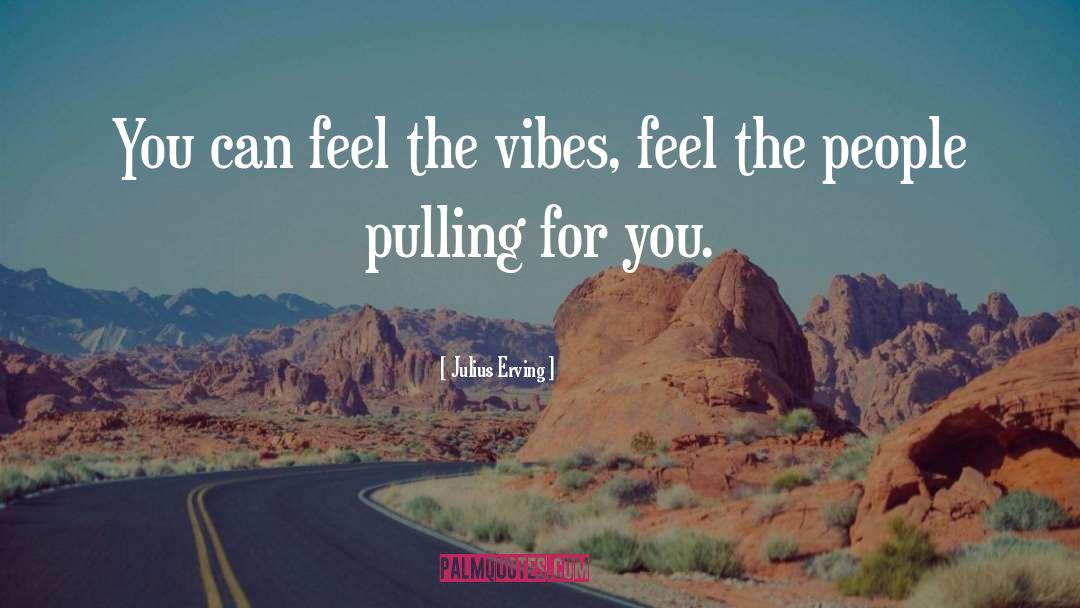 Julius Erving Quotes: You can feel the vibes,