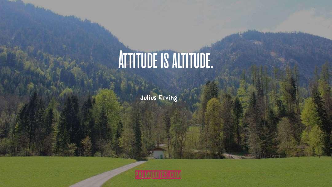 Julius Erving Quotes: Attitude is altitude.