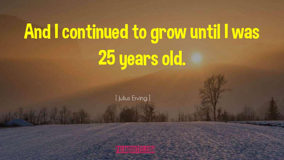 Julius Erving Quotes: And I continued to grow