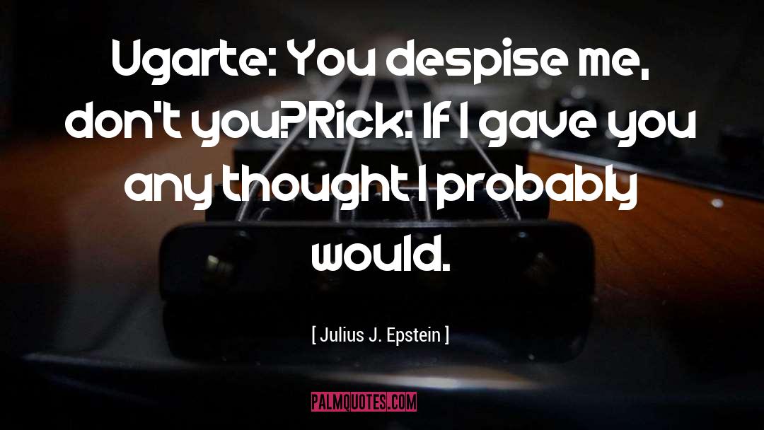 Julius J. Epstein Quotes: Ugarte: You despise me, don't