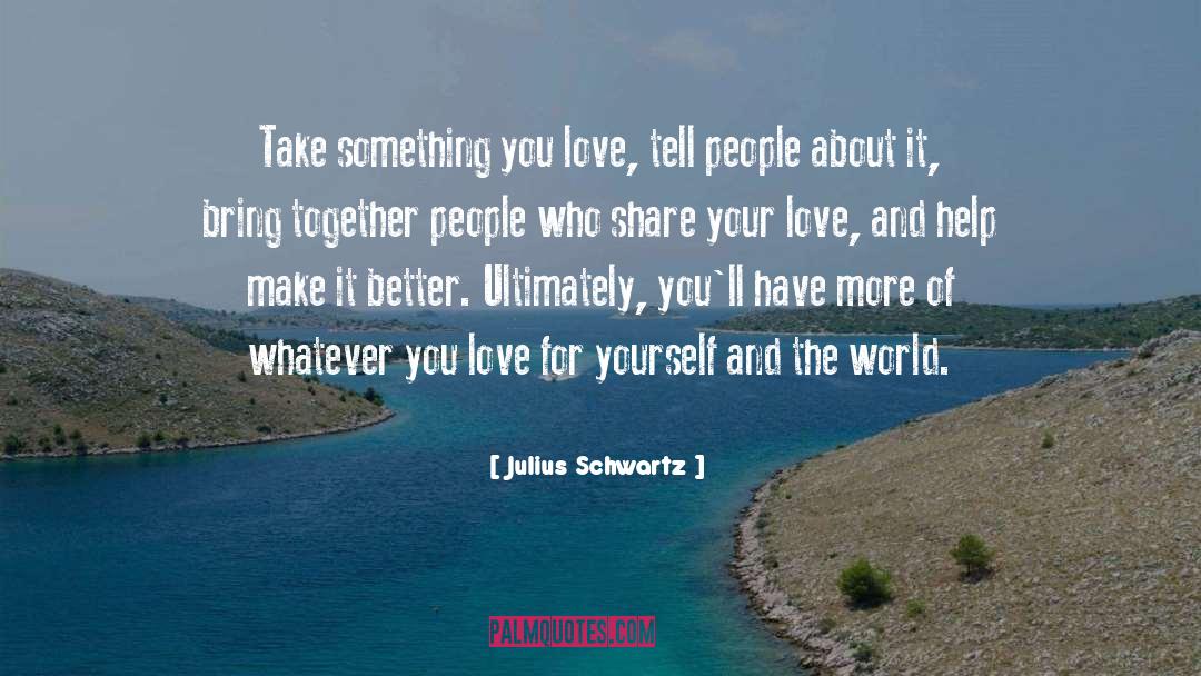 Julius Schwartz Quotes: Take something you love, tell