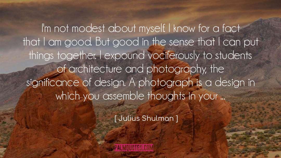 Julius Shulman Quotes: I'm not modest about myself.