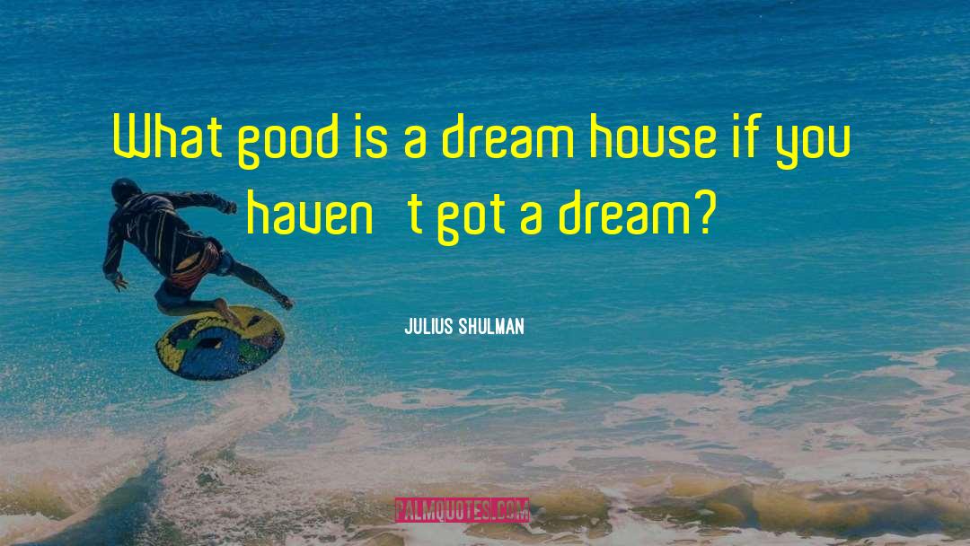 Julius Shulman Quotes: What good is a dream